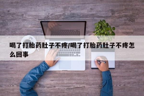 正品打胎药微信购买方式喝了打胎药肚子不疼/喝了打胎药肚子不疼怎么回事