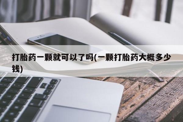 正品打胎药微信购买方式打胎药一颗就可以了吗(一颗打胎药大概多少钱)