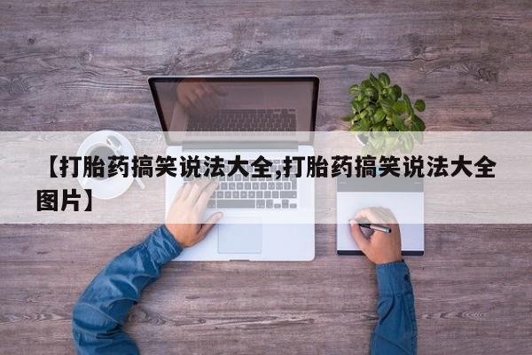 正品打胎药微信购买方式【打胎药搞笑说法大全,打胎药搞笑说法大全图片】