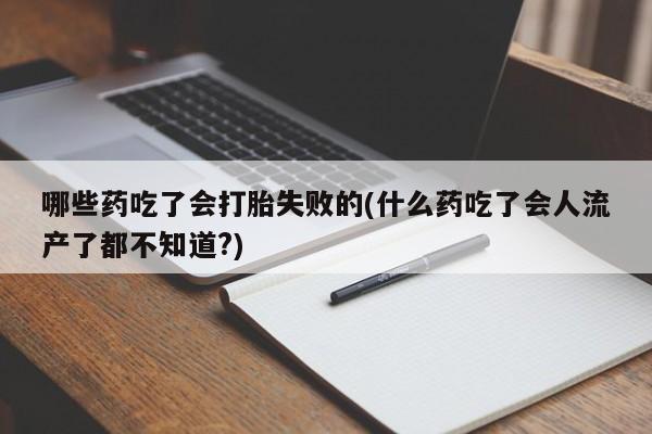 正品打胎药微信购买方式哪些药吃了会打胎失败的(什么药吃了会人流产了都不知道?)