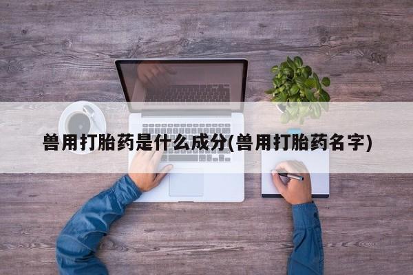 正品打胎药微信购买方式兽用打胎药是什么成分(兽用打胎药名字)