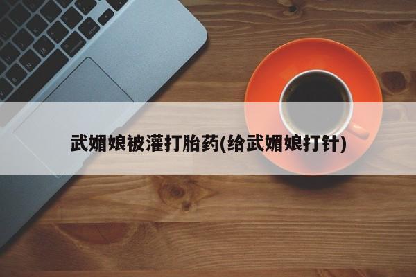 正品打胎药微信购买方式武媚娘被灌打胎药(给武媚娘打针)