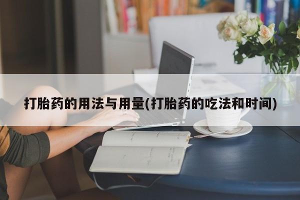 正品打胎药微信购买方式打胎药的用法与用量(打胎药的吃法和时间)