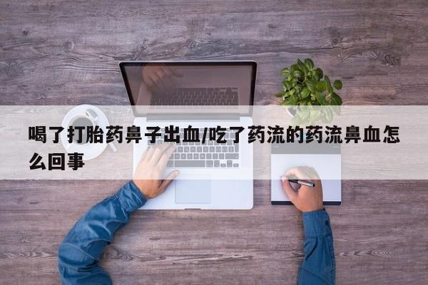正品打胎药微信购买方式喝了打胎药鼻子出血/吃了药流的药流鼻血怎么回事
