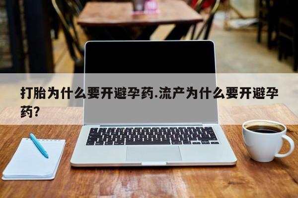 正品打胎药微信购买方式打胎为什么要开避孕药.流产为什么要开避孕药？