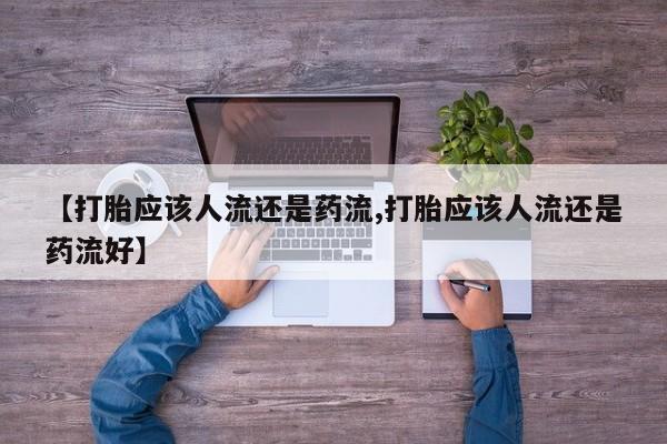 正品打胎药微信购买方式【打胎应该人流还是药流,打胎应该人流还是药流好】