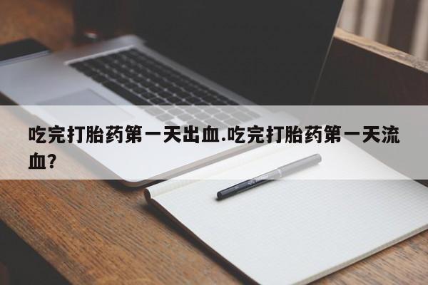 正品打胎药微信购买方式吃完打胎药第一天出血.吃完打胎药第一天流血？