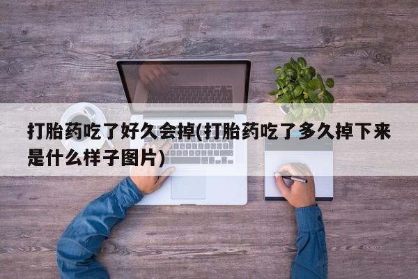 正品打胎药微信购买方式打胎药吃了好久会掉(打胎药吃了多久掉下来是什么样子图片)