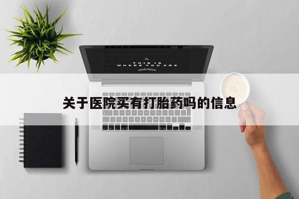 正品打胎药微信购买方式关于医院买有打胎药吗的信息