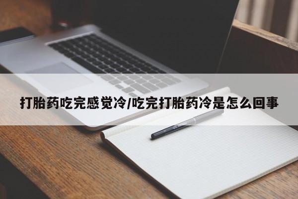 正品打胎药微信购买方式打胎药吃完感觉冷/吃完打胎药冷是怎么回事