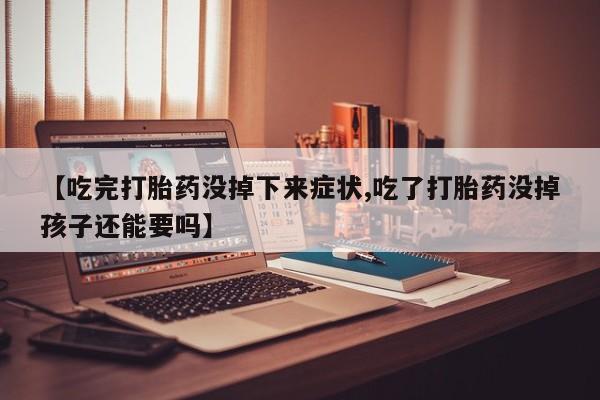 正品打胎药微信购买方式【吃完打胎药没掉下来症状,吃了打胎药没掉孩子还能要吗】