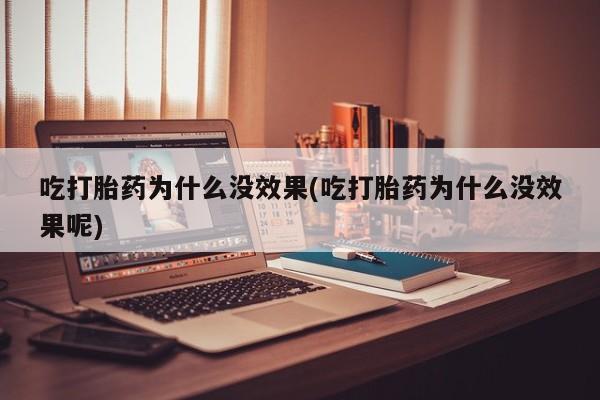 正品打胎药微信购买方式吃打胎药为什么没效果(吃打胎药为什么没效果呢)