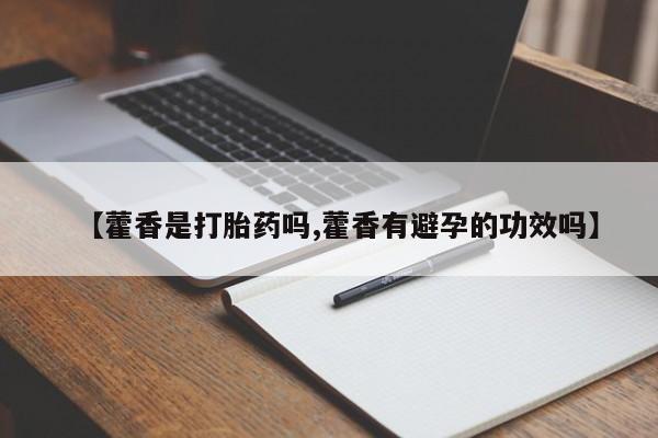 正品打胎药微信购买方式【藿香是打胎药吗,藿香有避孕的功效吗】