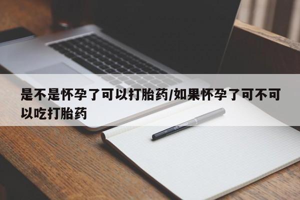 正品打胎药微信购买方式是不是怀孕了可以打胎药/如果怀孕了可不可以吃打胎药