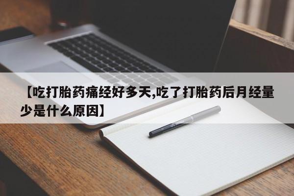 正品打胎药微信购买方式【吃打胎药痛经好多天,吃了打胎药后月经量少是什么原因】