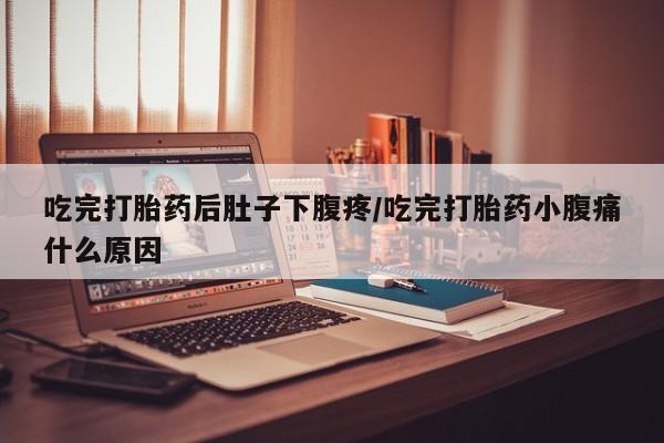 正品打胎药微信购买方式吃完打胎药后肚子下腹疼/吃完打胎药小腹痛什么原因