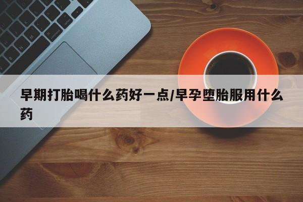 正品打胎药微信购买方式早期打胎喝什么药好一点/早孕堕胎服用什么药