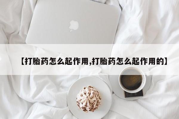 正品打胎药微信购买方式【打胎药怎么起作用,打胎药怎么起作用的】