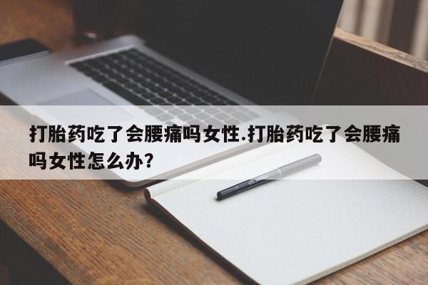 正品打胎药微信购买方式打胎药吃了会腰痛吗女性.打胎药吃了会腰痛吗女性怎么办？