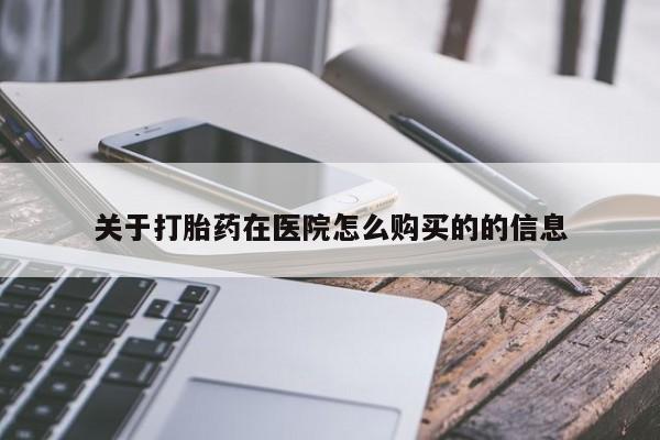 正品打胎药微信购买方式关于打胎药在医院怎么购买的的信息