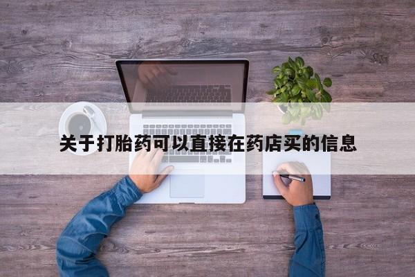 正品打胎药微信购买方式关于打胎药可以直接在药店买的信息