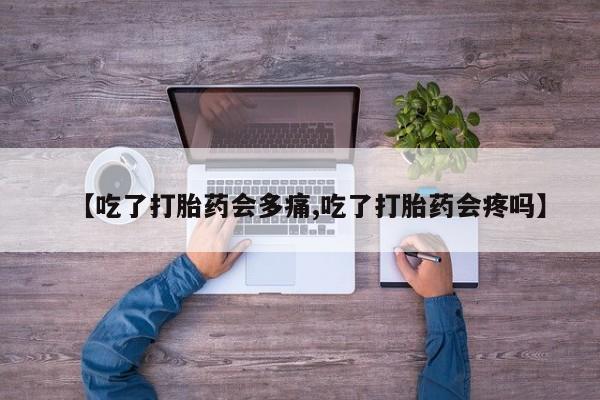 正品打胎药微信购买方式【吃了打胎药会多痛,吃了打胎药会疼吗】