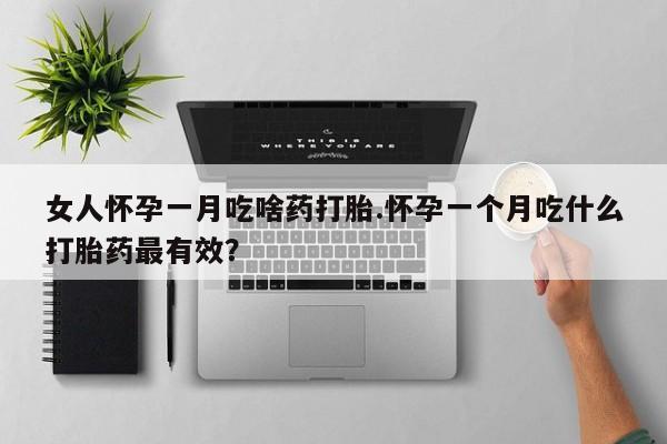 正品打胎药微信购买方式女人怀孕一月吃啥药打胎.怀孕一个月吃什么打胎药最有效？