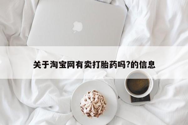 正品打胎药微信购买方式关于淘宝网有卖打胎药吗?的信息