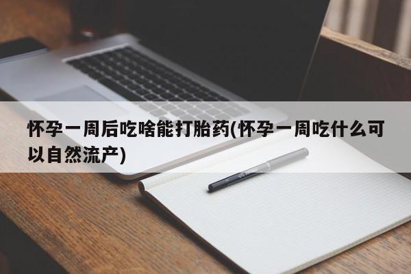 正品打胎药微信购买方式怀孕一周后吃啥能打胎药(怀孕一周吃什么可以自然流产)