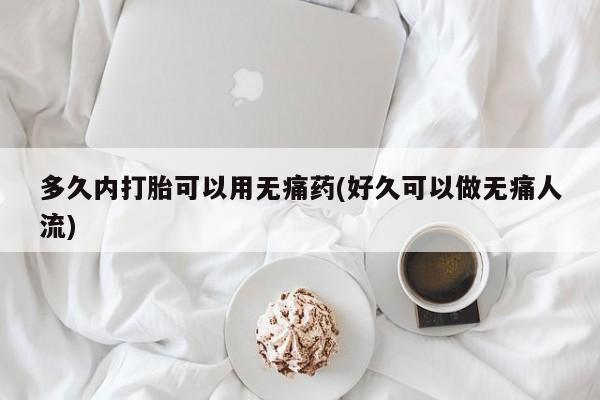 正品打胎药微信购买方式多久内打胎可以用无痛药(好久可以做无痛人流)