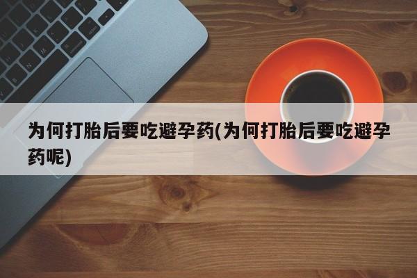 正品打胎药微信购买方式为何打胎后要吃避孕药(为何打胎后要吃避孕药呢)