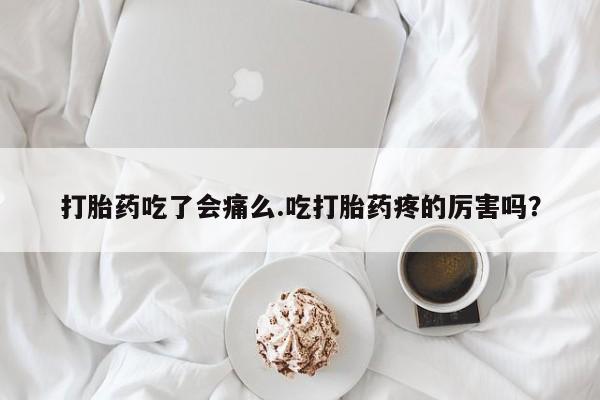 正品打胎药微信购买方式打胎药吃了会痛么.吃打胎药疼的厉害吗？