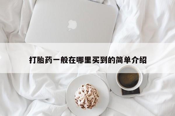 正品打胎药微信购买方式打胎药一般在哪里买到的简单介绍
