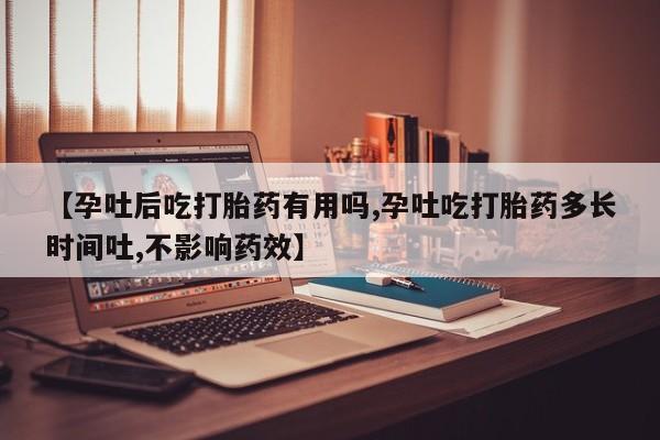 正品打胎药微信购买方式【孕吐后吃打胎药有用吗,孕吐吃打胎药多长时间吐,不影响药效】