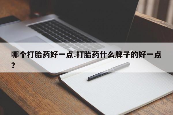 正品打胎药微信购买方式哪个打胎药好一点.打胎药什么牌子的好一点？