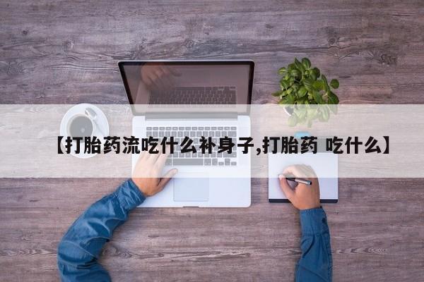 正品打胎药微信购买方式【打胎药流吃什么补身子,打胎药 吃什么】