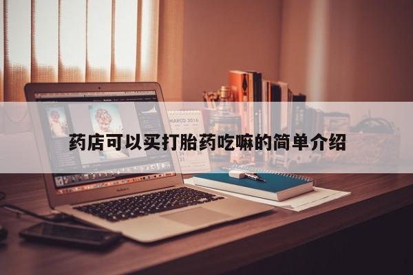 正品打胎药微信购买方式药店可以买打胎药吃嘛的简单介绍