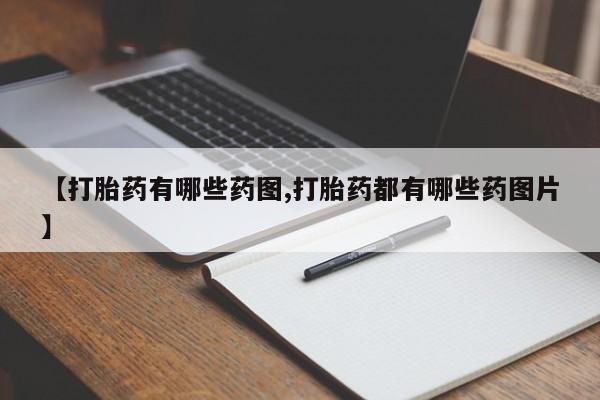 正品打胎药微信购买方式【打胎药有哪些药图,打胎药都有哪些药图片】