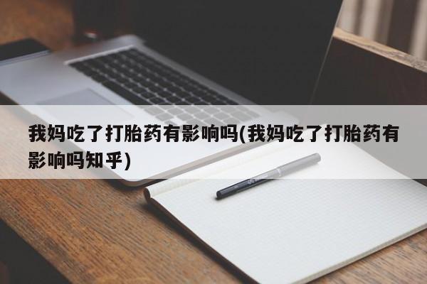 正品打胎药微信购买方式我妈吃了打胎药有影响吗(我妈吃了打胎药有影响吗知乎)