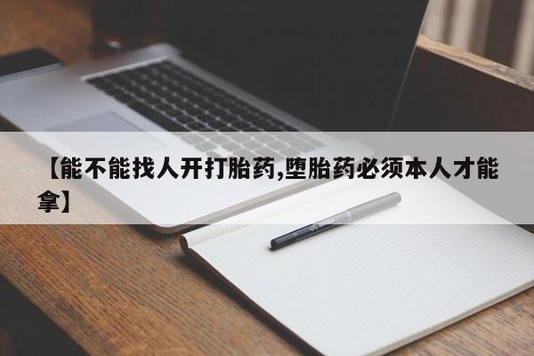 正品打胎药微信购买方式【能不能找人开打胎药,堕胎药必须本人才能拿】
