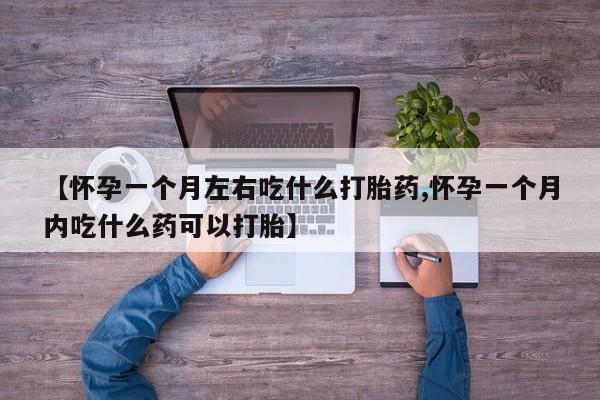 正品打胎药微信购买方式【怀孕一个月左右吃什么打胎药,怀孕一个月内吃什么药可以打胎】