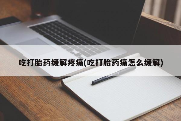 正品打胎药微信购买方式吃打胎药缓解疼痛(吃打胎药痛怎么缓解)