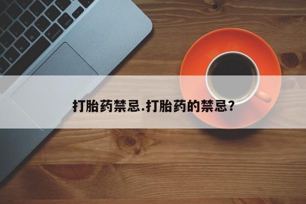 正品打胎药微信购买方式打胎药禁忌.打胎药的禁忌？