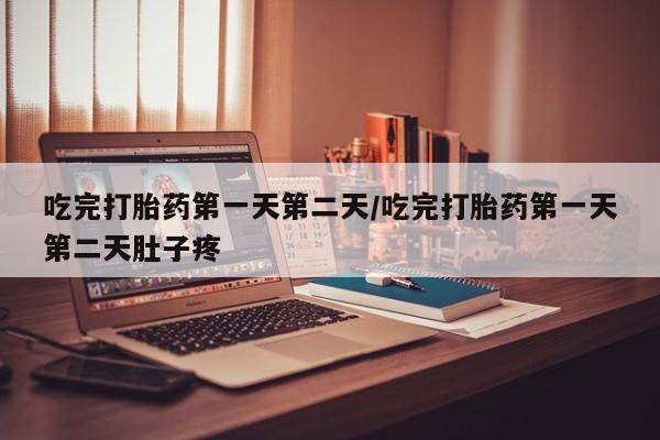 正品打胎药微信购买方式吃完打胎药第一天第二天/吃完打胎药第一天第二天肚子疼