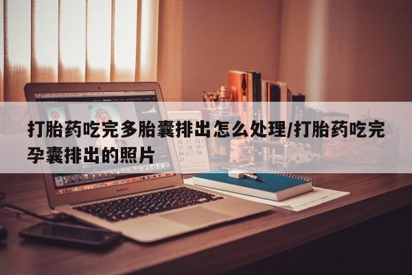 正品打胎药微信购买方式打胎药吃完多胎囊排出怎么处理/打胎药吃完孕囊排出的照片