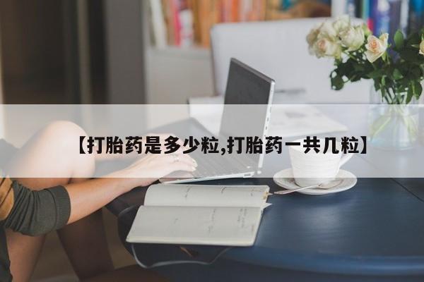 正品打胎药微信购买方式【打胎药是多少粒,打胎药一共几粒】