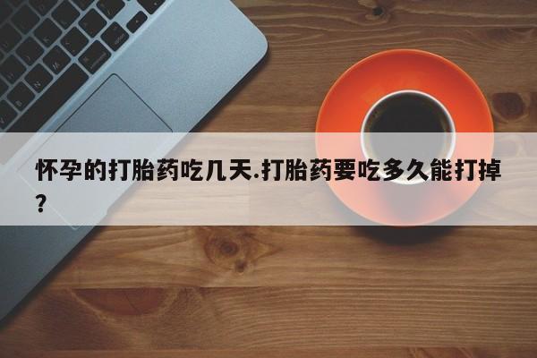 正品打胎药微信购买方式怀孕的打胎药吃几天.打胎药要吃多久能打掉？