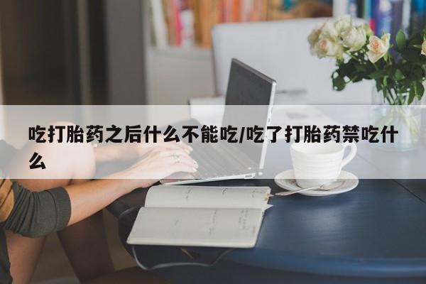 正品打胎药微信购买方式吃打胎药之后什么不能吃/吃了打胎药禁吃什么