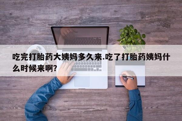 正品打胎药微信购买方式吃完打胎药大姨妈多久来.吃了打胎药姨妈什么时候来啊？