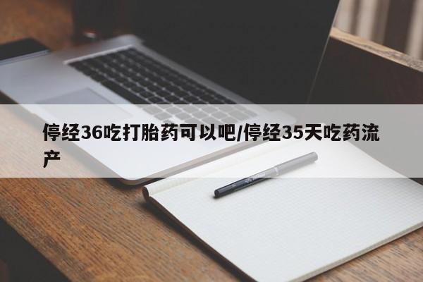 正品打胎药微信购买方式停经36吃打胎药可以吧/停经35天吃药流产